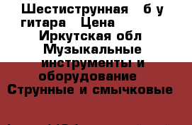 Шестиструнная , б/у гитара › Цена ­ 4 000 - Иркутская обл. Музыкальные инструменты и оборудование » Струнные и смычковые   